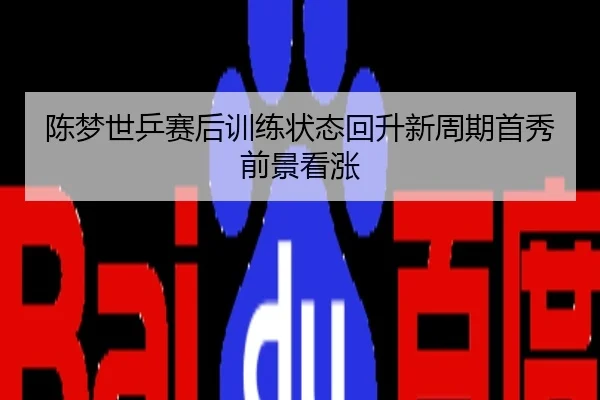 陈梦世乒赛后训练状态回升新周期首秀前景看涨